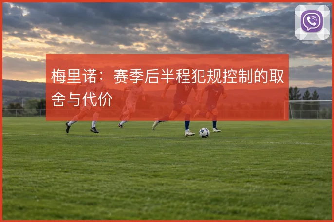 梅里诺：赛季后半程犯规控制的取舍与代价
