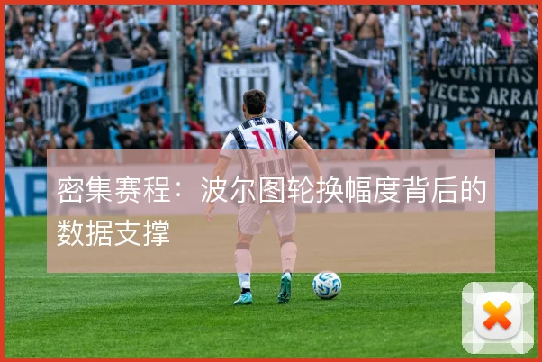 密集赛程：波尔图轮换幅度背后的数据支撑