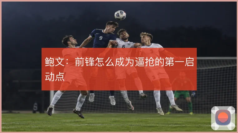 鲍文：前锋怎么成为逼抢的第一启动点