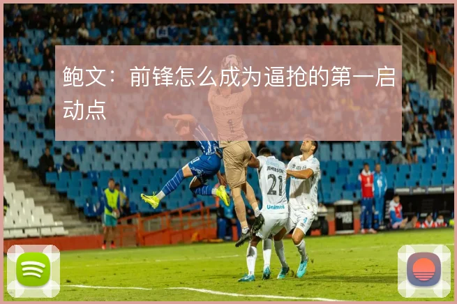 鲍文：前锋怎么成为逼抢的第一启动点