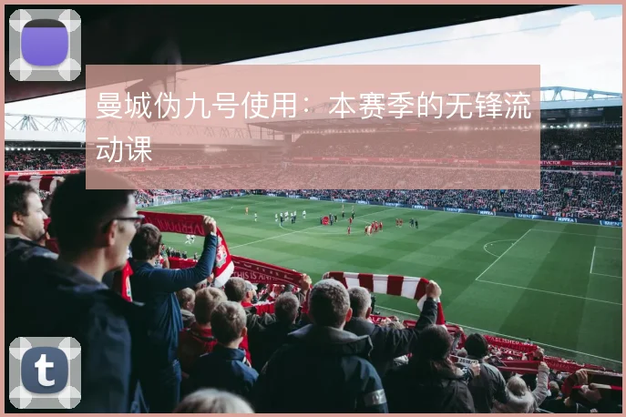 曼城伪九号使用：本赛季的无锋流动课