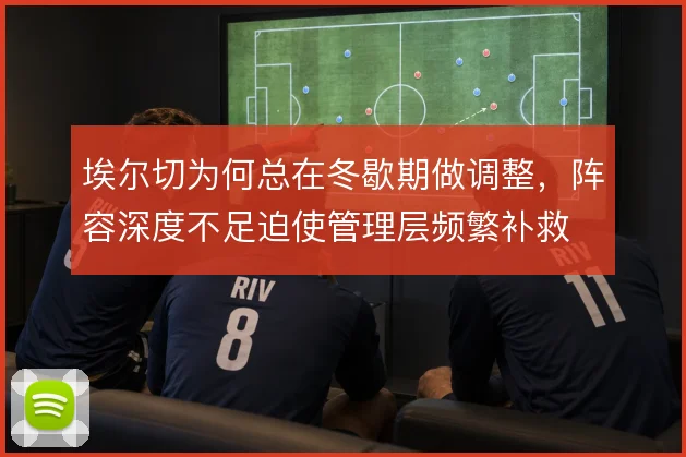 埃尔切为何总在冬歇期做调整，阵容深度不足迫使管理层频繁补救