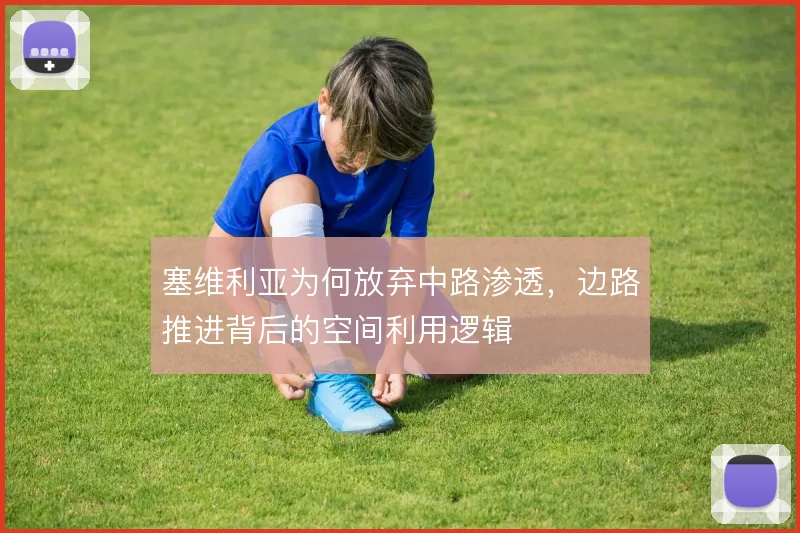 塞维利亚为何放弃中路渗透，边路推进背后的空间利用逻辑