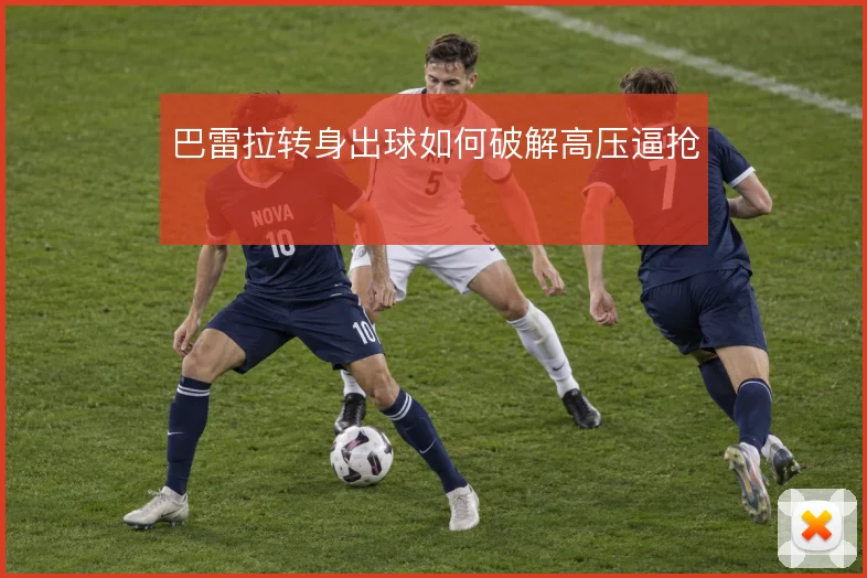 巴雷拉转身出球如何破解高压逼抢