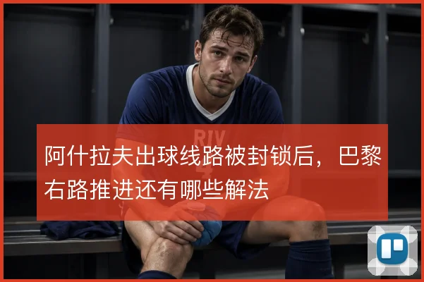 阿什拉夫出球线路被封锁后，巴黎右路推进还有哪些解法