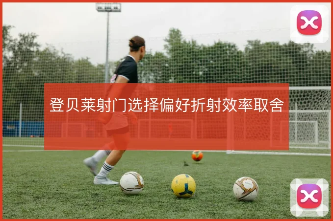 登贝莱射门选择偏好折射效率取舍