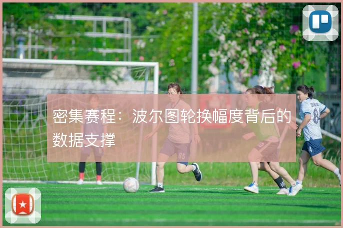 密集赛程：波尔图轮换幅度背后的数据支撑