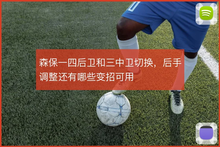 森保一四后卫和三中卫切换，后手调整还有哪些变招可用