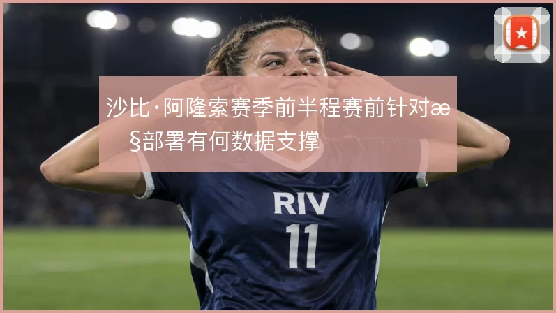 沙比·阿隆索赛季前半程赛前针对性部署有何数据支撑