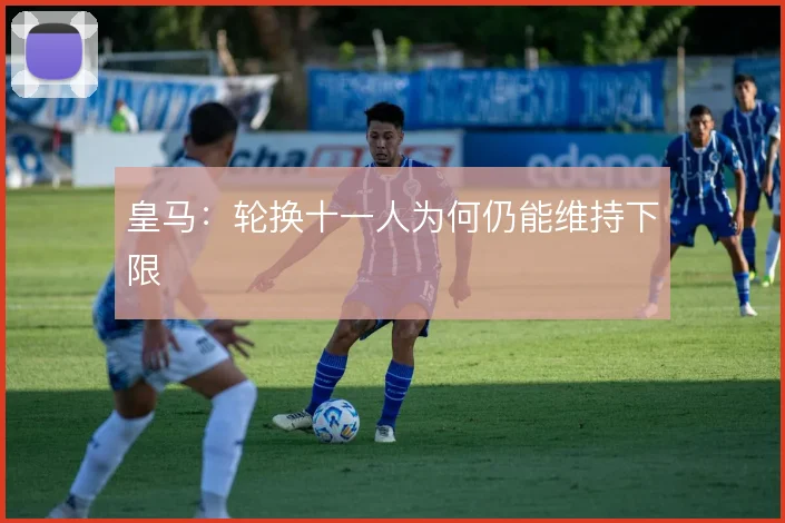 皇马：轮换十一人为何仍能维持下限
