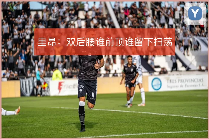 里昂：双后腰谁前顶谁留下扫荡