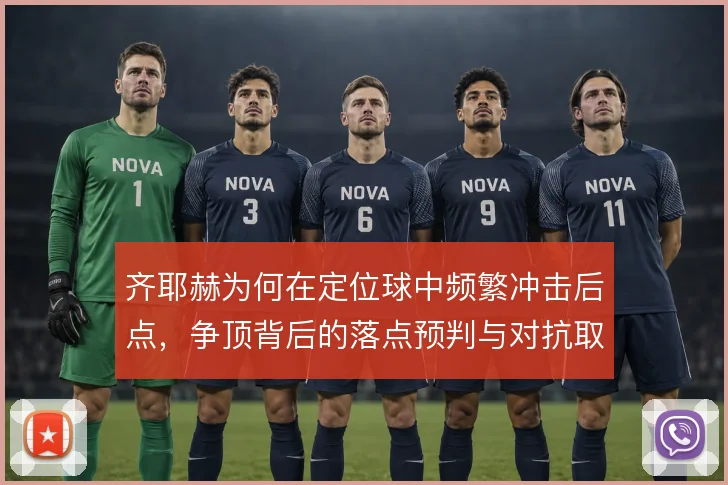 齐耶赫为何在定位球中频繁冲击后点，争顶背后的落点预判与对抗取舍