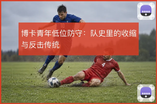 博卡青年低位防守:队史里的收缩与反击传统