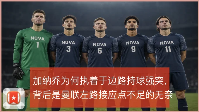 加纳乔为何执着于边路持球强突，背后是曼联左路接应点不足的无奈