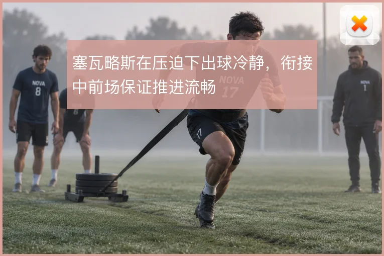 塞瓦略斯在压迫下出球冷静，衔接中前场保证推进流畅