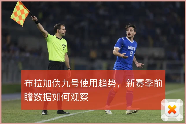布拉加伪九号使用趋势,新赛季前瞻数据如何观察