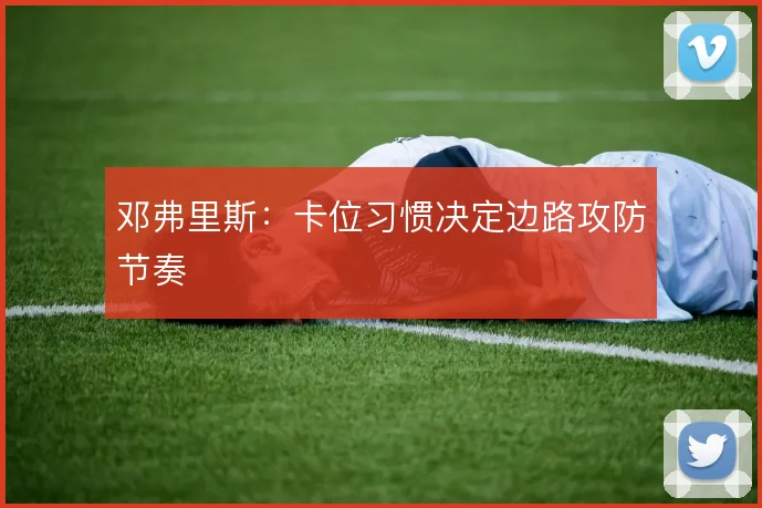 邓弗里斯：卡位习惯决定边路攻防节奏