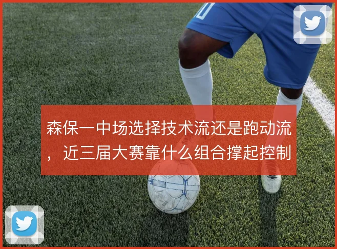 森保一中场选择技术流还是跑动流，近三届大赛靠什么组合撑起控制