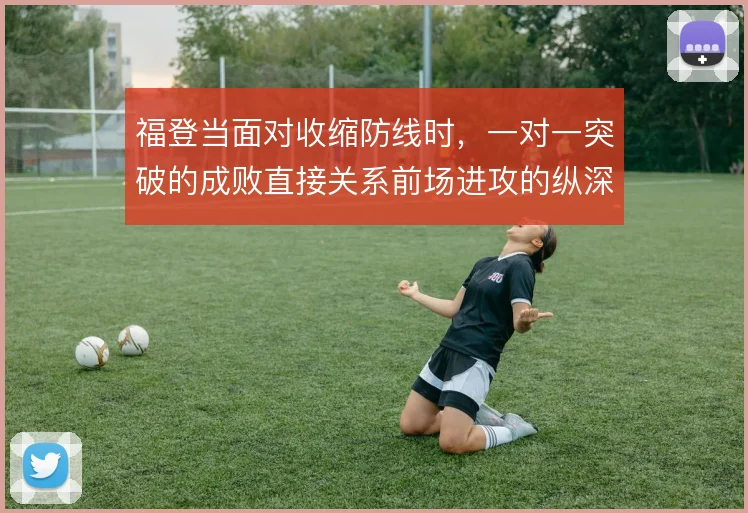 福登当面对收缩防线时，一对一突破的成败直接关系前场进攻的纵深