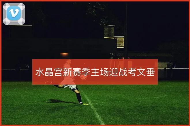 水晶宫新赛季主场迎战考文垂