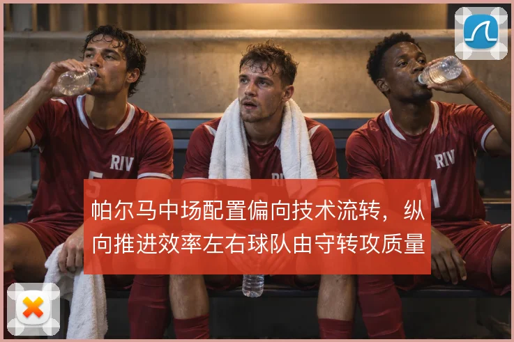 帕尔马中场配置偏向技术流转，纵向推进效率左右球队由守转攻质量