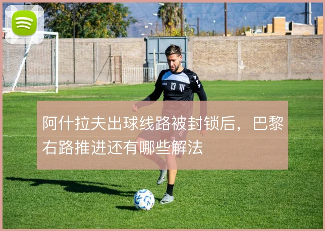 阿什拉夫出球线路被封锁后，巴黎右路推进还有哪些解法