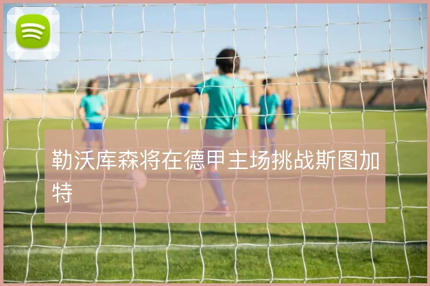 勒沃库森将在德甲主场挑战斯图加特