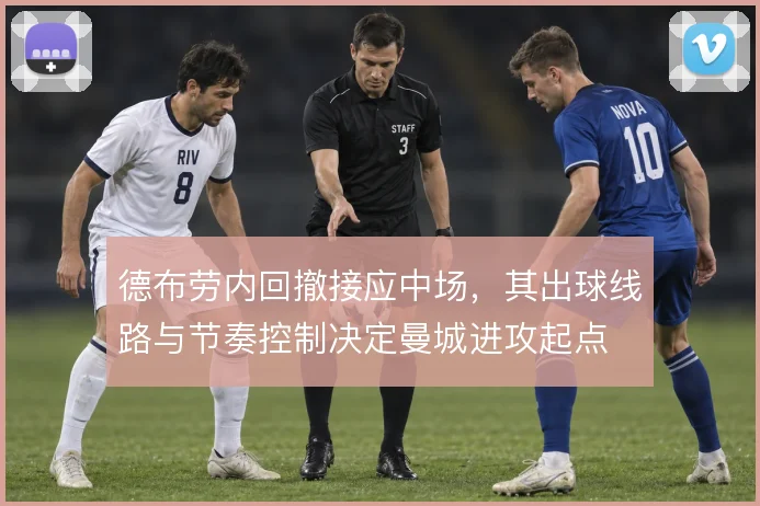 德布劳内回撤接应中场，其出球线路与节奏控制决定曼城进攻起点