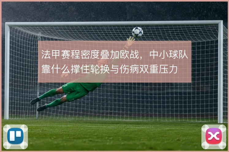 法甲赛程密度叠加欧战，中小球队靠什么撑住轮换与伤病双重压力