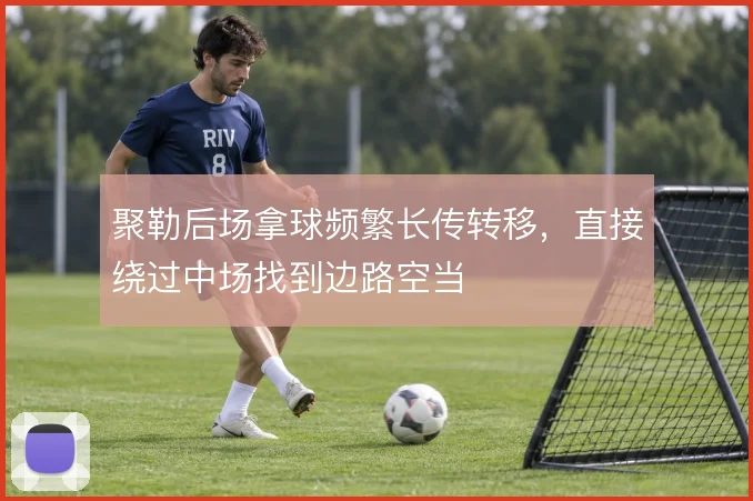 聚勒后场拿球频繁长传转移，直接绕过中场找到边路空当