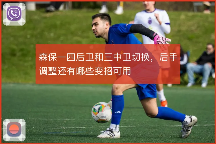 森保一四后卫和三中卫切换，后手调整还有哪些变招可用