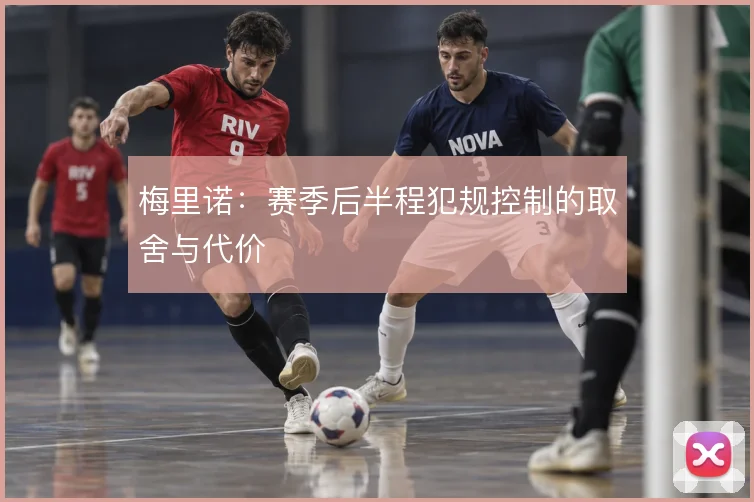 梅里诺：赛季后半程犯规控制的取舍与代价