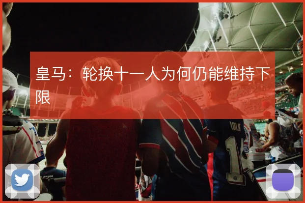皇马：轮换十一人为何仍能维持下限