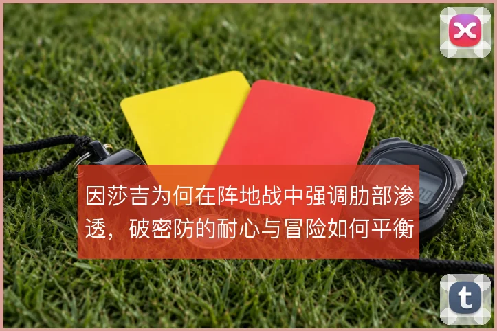 因莎吉为何在阵地战中强调肋部渗透，破密防的耐心与冒险如何平衡