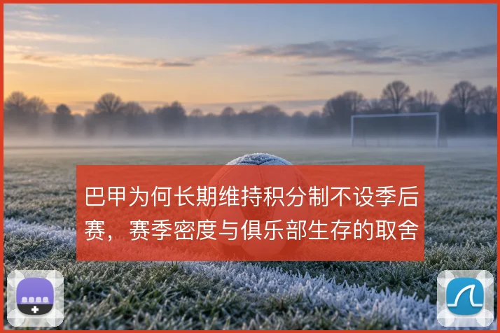 巴甲为何长期维持积分制不设季后赛,赛季密度与俱乐部生存的取舍在哪