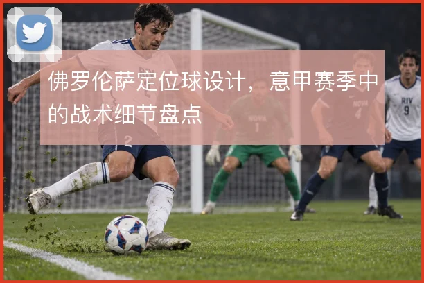佛罗伦萨定位球设计，意甲赛季中的战术细节盘点
