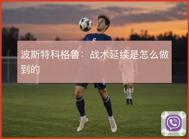 波斯特科格鲁:战术延续是怎么做到的