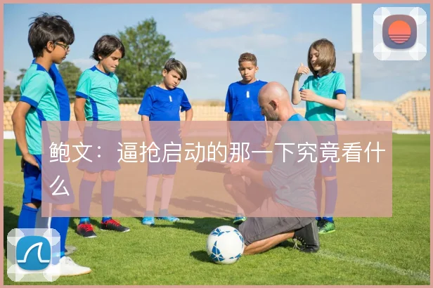 鲍文：逼抢启动的那一下究竟看什么