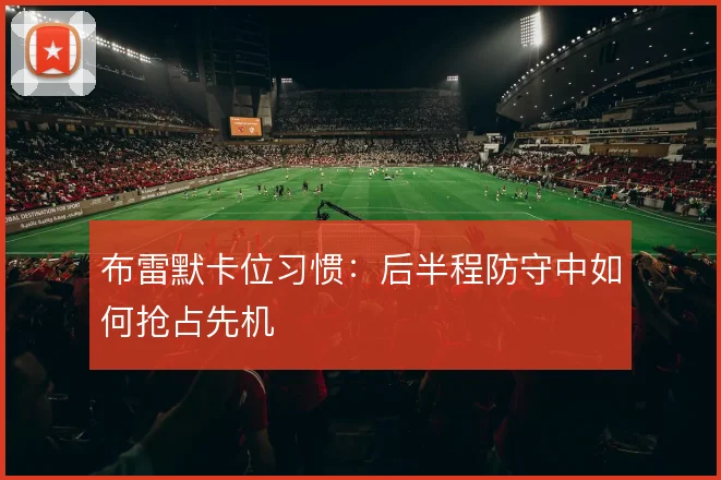 布雷默卡位习惯：后半程防守中如何抢占先机