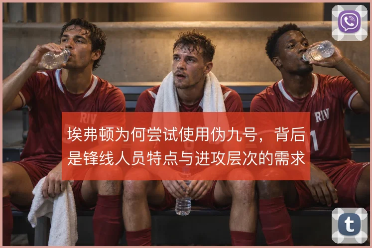 埃弗顿为何尝试使用伪九号，背后是锋线人员特点与进攻层次的需求