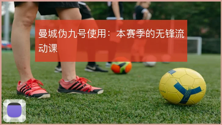 曼城伪九号使用:本赛季的无锋流动课