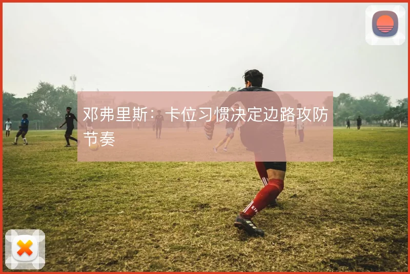 邓弗里斯：卡位习惯决定边路攻防节奏