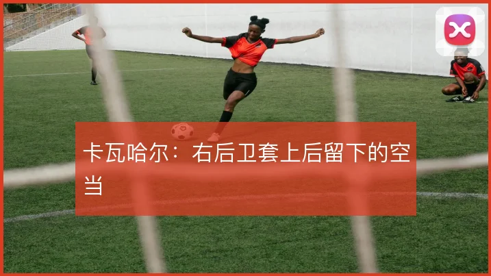 卡瓦哈尔:右后卫套上后留下的空当