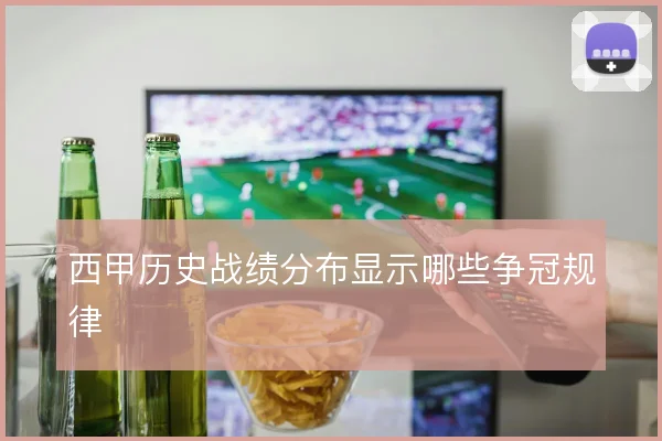 西甲历史战绩分布显示哪些争冠规律