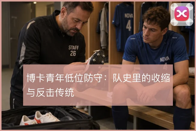 博卡青年低位防守：队史里的收缩与反击传统