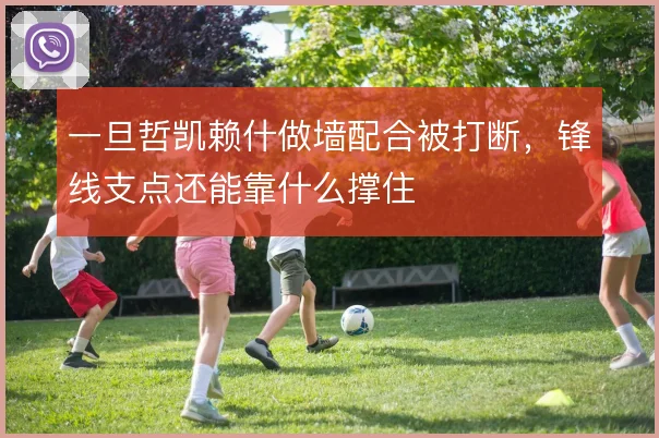 一旦哲凯赖什做墙配合被打断，锋线支点还能靠什么撑住