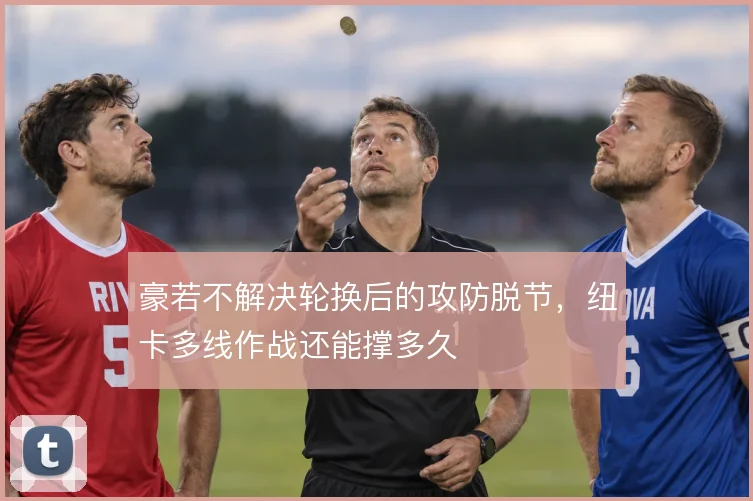 豪若不解决轮换后的攻防脱节，纽卡多线作战还能撑多久