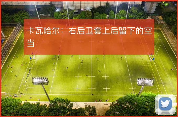 卡瓦哈尔:右后卫套上后留下的空当