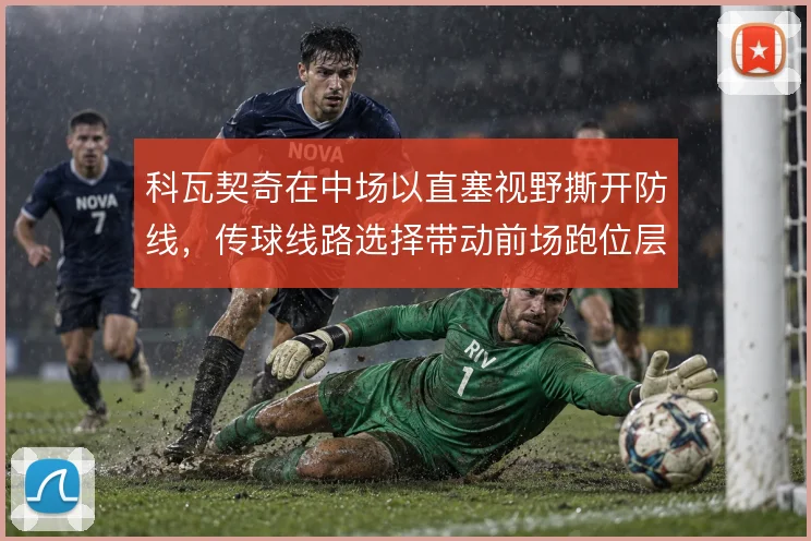 科瓦契奇在中场以直塞视野撕开防线，传球线路选择带动前场跑位层次