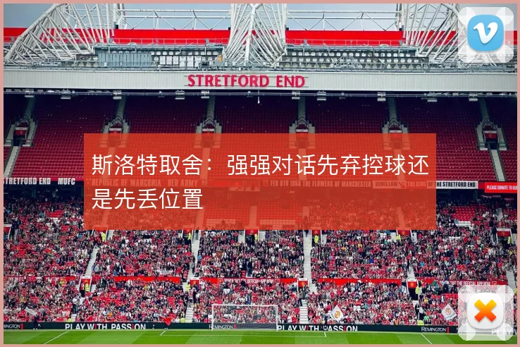斯洛特取舍:强强对话先弃控球还是先丢位置